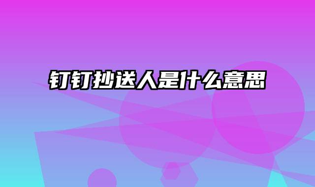 钉钉抄送人是什么意思