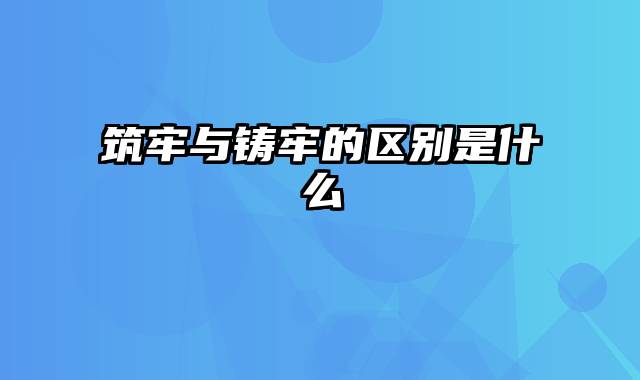 筑牢与铸牢的区别是什么