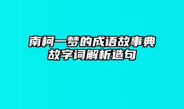 南柯一梦的成语故事典故字词解析造句