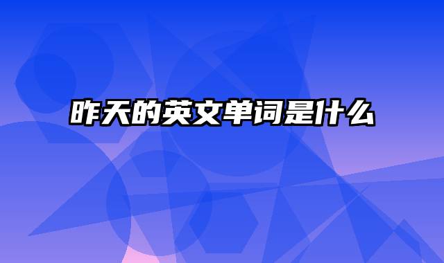 昨天的英文单词是什么