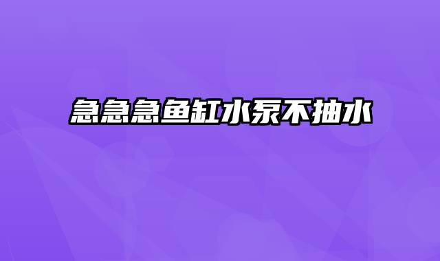 急急急鱼缸水泵不抽水