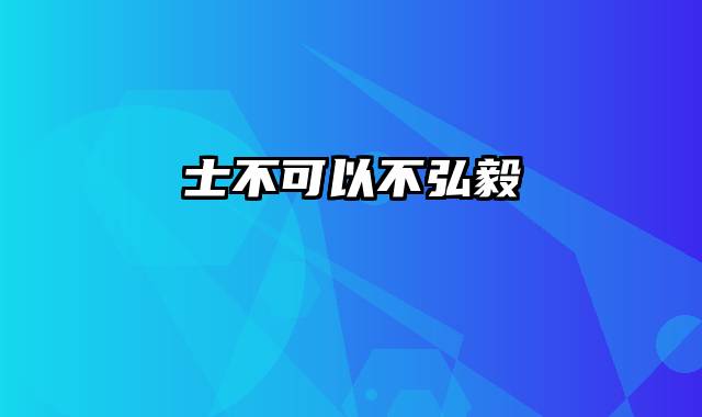 士不可以不弘毅