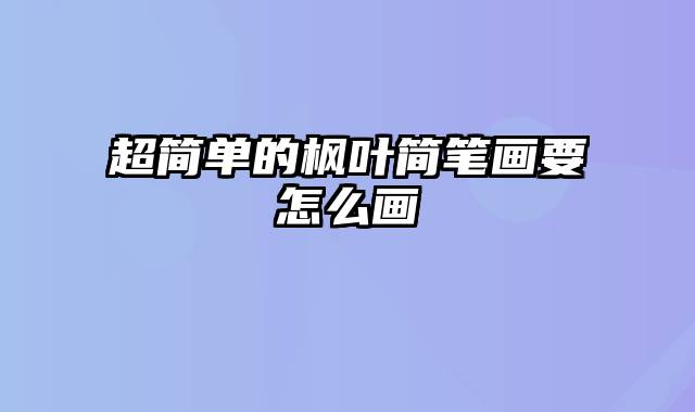 超简单的枫叶简笔画要怎么画