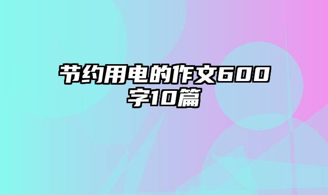 节约用电的作文600字10篇
