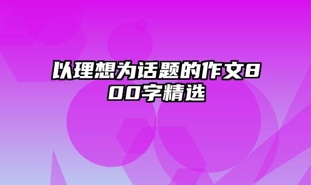 以理想为话题的作文800字精选