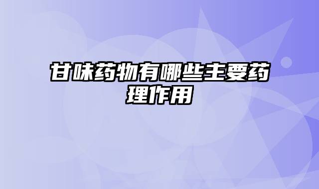 甘味药物有哪些主要药理作用