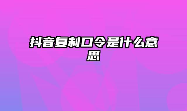 抖音复制口令是什么意思