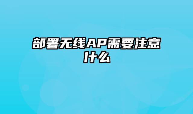 部署无线AP需要注意什么