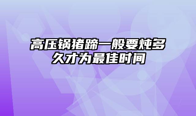 高压锅猪蹄一般要炖多久才为最佳时间