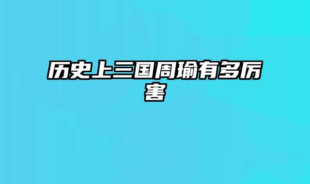 历史上三国周瑜有多厉害