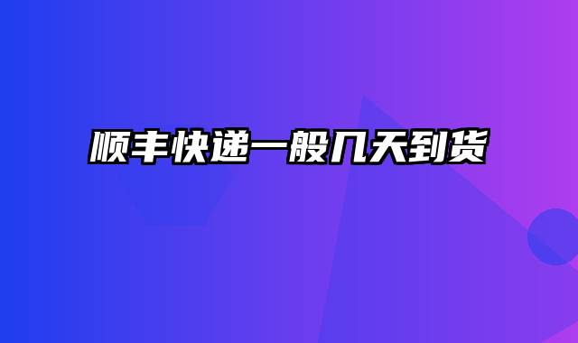 顺丰快递一般几天到货