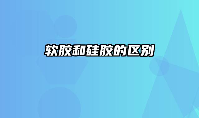 软胶和硅胶的区别
