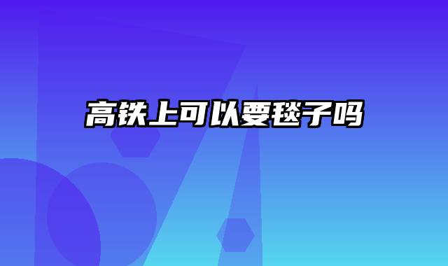 高铁上可以要毯子吗