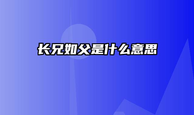 长兄如父是什么意思
