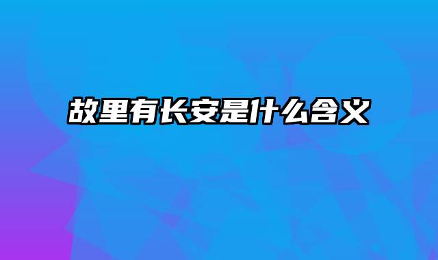 故里有长安是什么含义