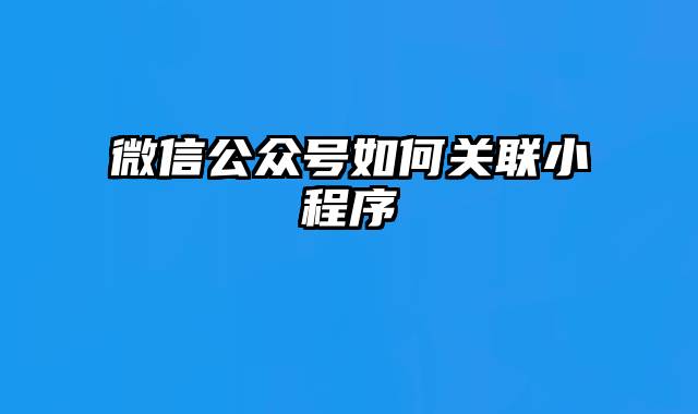 微信公众号如何关联小程序