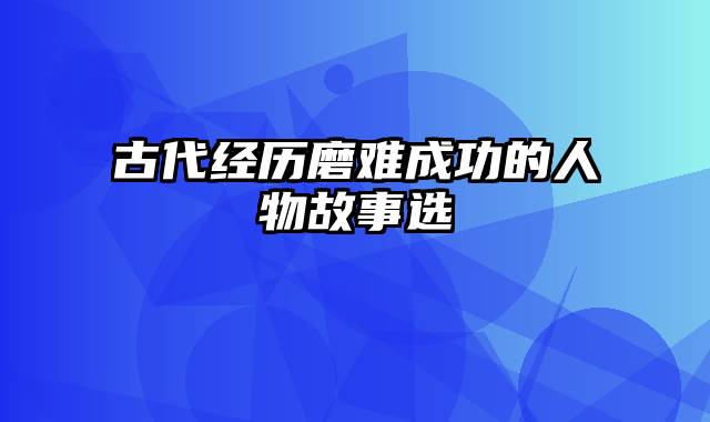 古代经历磨难成功的人物故事选