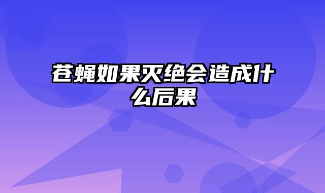 苍蝇如果灭绝会造成什么后果