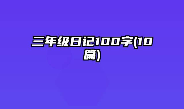 三年级日记100字(10篇)