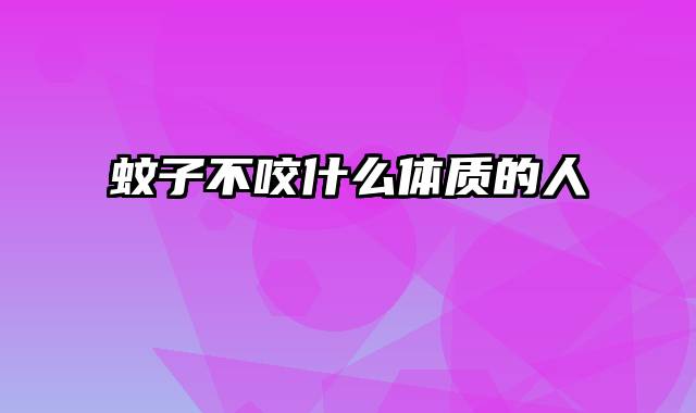 蚊子不咬什么体质的人