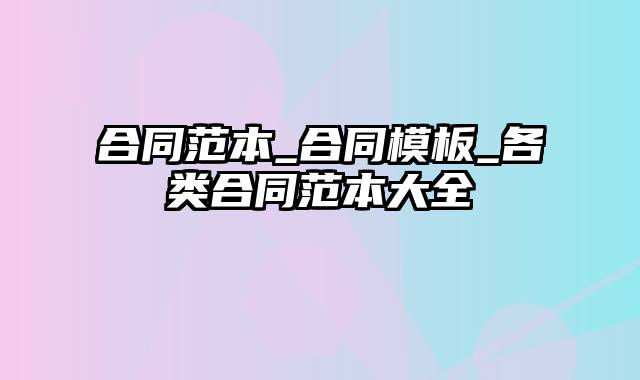 合同范本_合同模板_各类合同范本大全