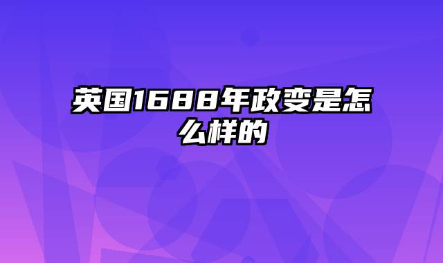 英国1688年政变是怎么样的