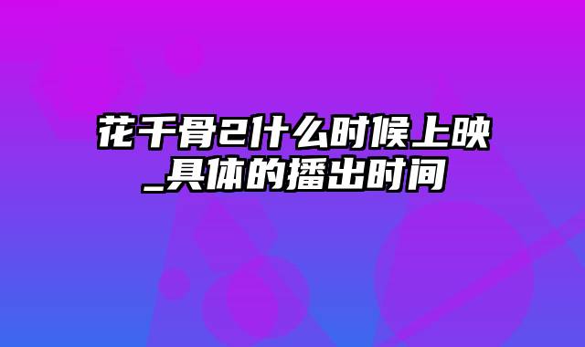 花千骨2什么时候上映_具体的播出时间