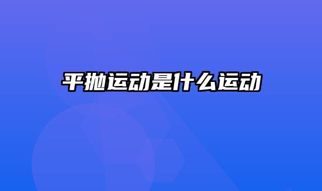 平抛运动是什么运动