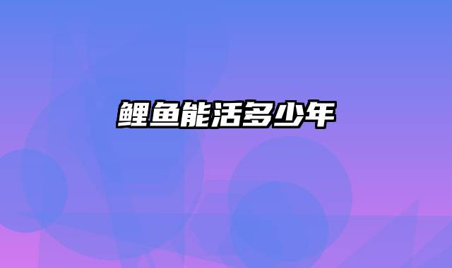 鲤鱼能活多少年