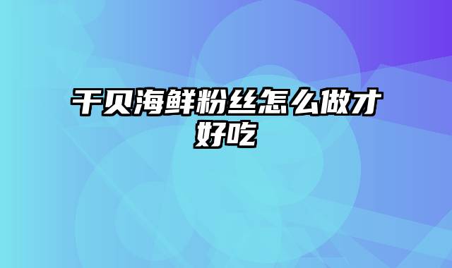干贝海鲜粉丝怎么做才好吃