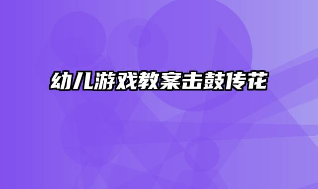 幼儿游戏教案击鼓传花