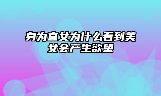 身为直女为什么看到美女会产生欲望