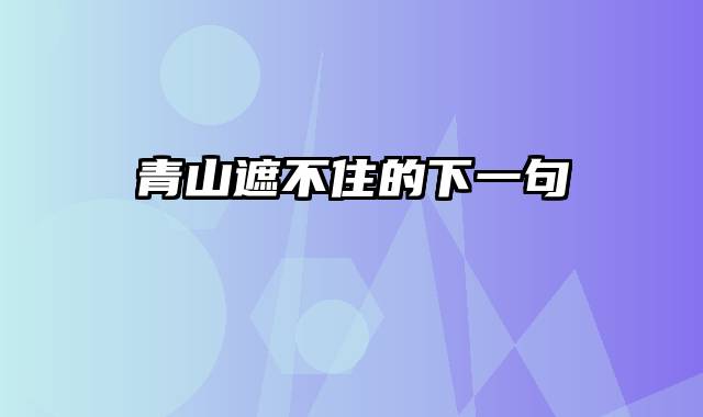 青山遮不住的下一句