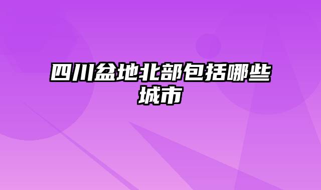 四川盆地北部包括哪些城市
