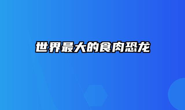 世界最大的食肉恐龙