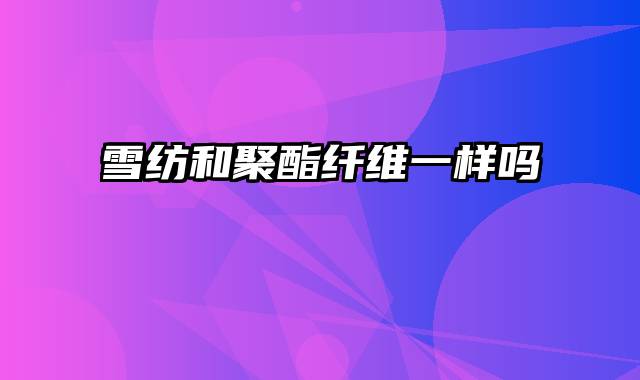 雪纺和聚酯纤维一样吗