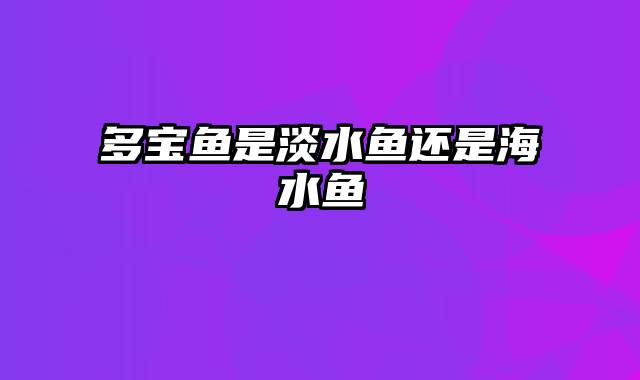 多宝鱼是淡水鱼还是海水鱼