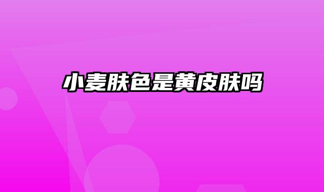 小麦肤色是黄皮肤吗
