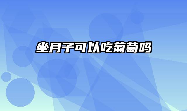 坐月子可以吃葡萄吗