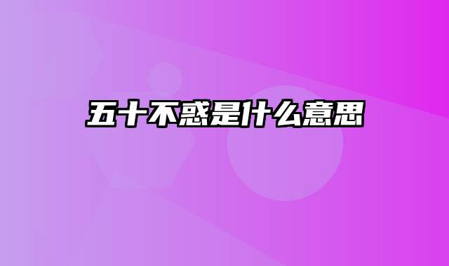 五十不惑是什么意思