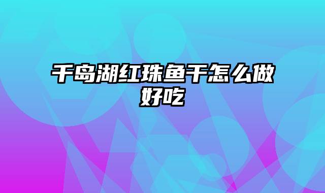 千岛湖红珠鱼干怎么做好吃