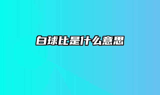 白球比是什么意思