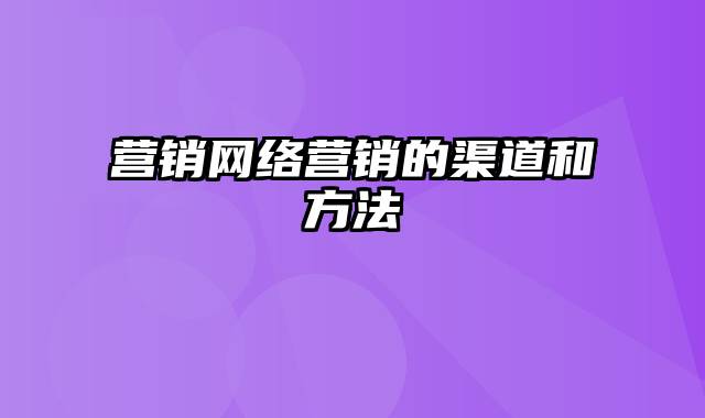 营销网络营销的渠道和方法
