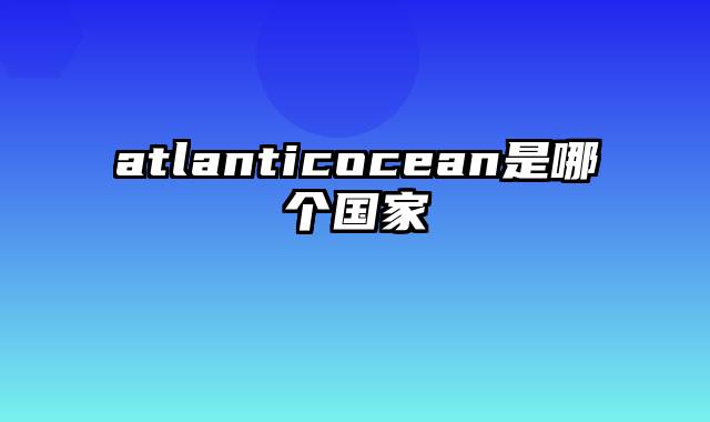 atlanticocean是哪个国家