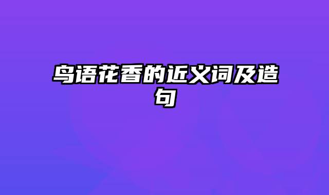 鸟语花香的近义词及造句