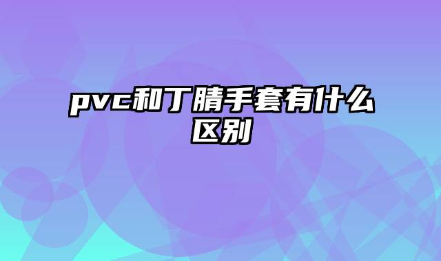 pvc和丁腈手套有什么区别