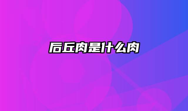 后丘肉是什么肉