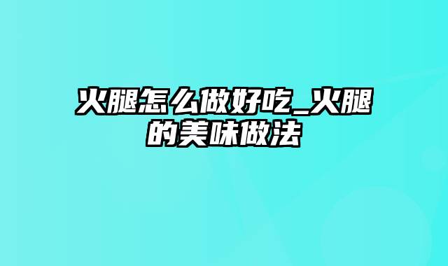 火腿怎么做好吃_火腿的美味做法