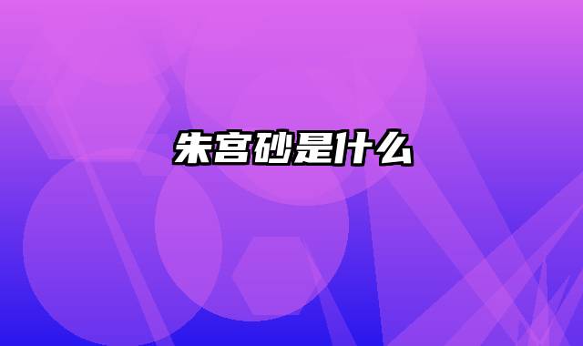 朱宫砂是什么