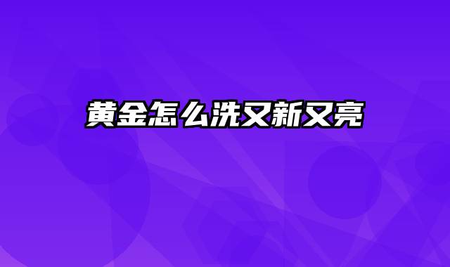 黄金怎么洗又新又亮